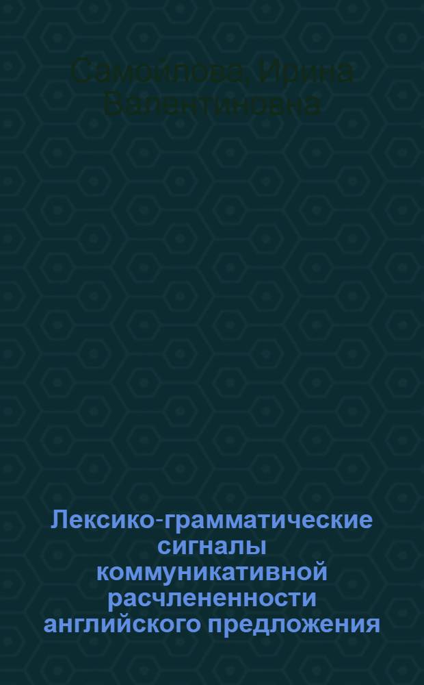 Лексико-грамматические сигналы коммуникативной расчлененности английского предложения : Автореф. дис. на соиск. учен. степ. канд. филол. наук : (10.02.04)