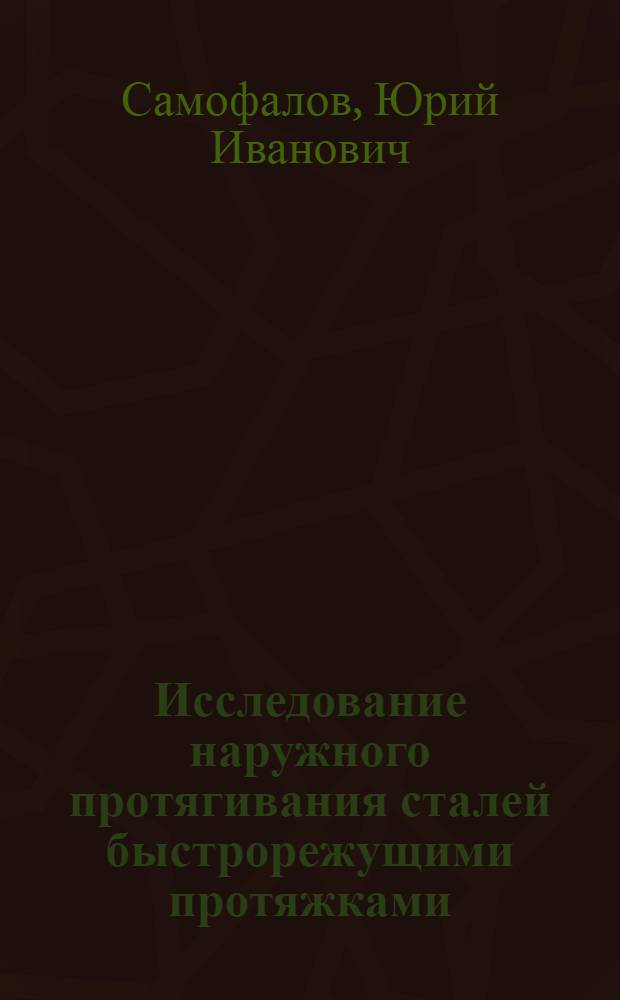 Исследование наружного протягивания сталей быстрорежущими протяжками : Автореф. дис. на соиск. учен. степени канд. техн. наук : (05.03.01)