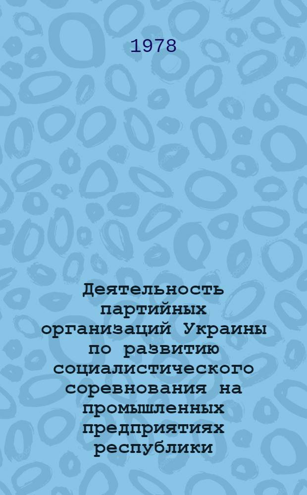 Деятельность партийных организаций Украины по развитию социалистического соревнования на промышленных предприятиях республики (1966-1975 гг.) : Историография проблемы : Автореф. дис. на соиск. учен. степ. канд. ист. наук : (07.00.01)