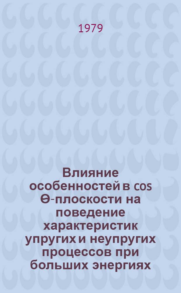 Влияние особенностей в cos Ѳ-плоскости на поведение характеристик упругих и неупругих процессов при больших энергиях : Автореф. дис. на соиск. учен. степ. к. ф.-м. н
