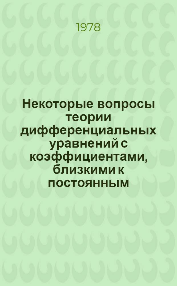 Некоторые вопросы теории дифференциальных уравнений с коэффициентами, близкими к постоянным : Автореф. дис. на соиск. учен. степ. канд. физ.-мат. наук : (01.01.02)