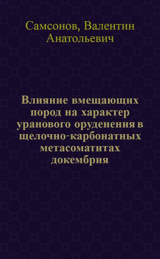 Влияние вмещающих пород на характер уранового оруденения в щелочно-карбонатных метасоматитах докембрия : (По данным моделирующего эксперимента) : Автореф. дис. на соиск. учен. степ. канд. геол.-минерал. наук : (04.00.14)