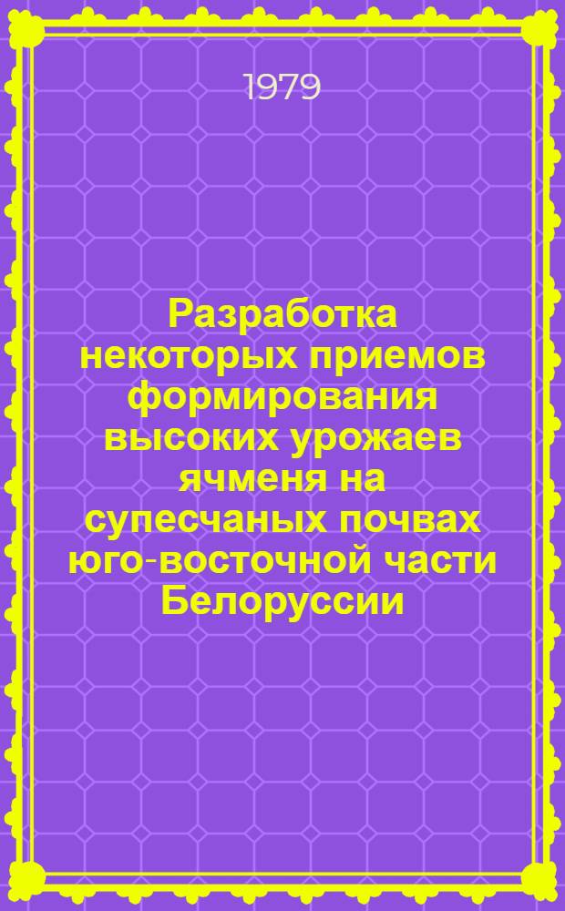 Разработка некоторых приемов формирования высоких урожаев ячменя на супесчаных почвах юго-восточной части Белоруссии : Автореф. дис. на соиск. учен. степ. канд. с.-х. наук : (06.01.09)