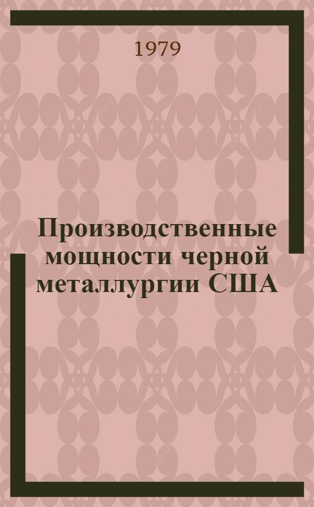 Производственные мощности черной металлургии США : В 3-х ч.