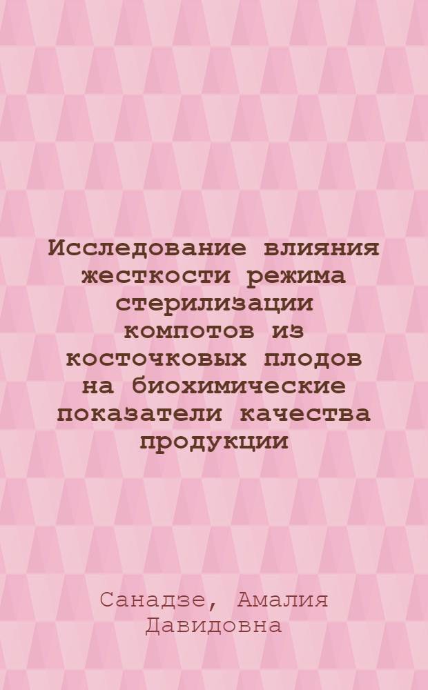 Исследование влияния жесткости режима стерилизации компотов из косточковых плодов на биохимические показатели качества продукции : Автореф. дис. на соиск. учен. степ. канд. техн. наук : (05.18.13)