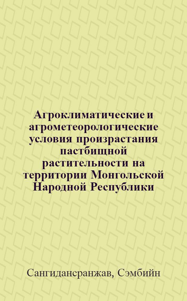 Агроклиматические и агрометеорологические условия произрастания пастбищной растительности на территории Монгольской Народной Республики : Автореф. дис. на соиск. учен. степ. канд. геогр. наук : (11.00.09)