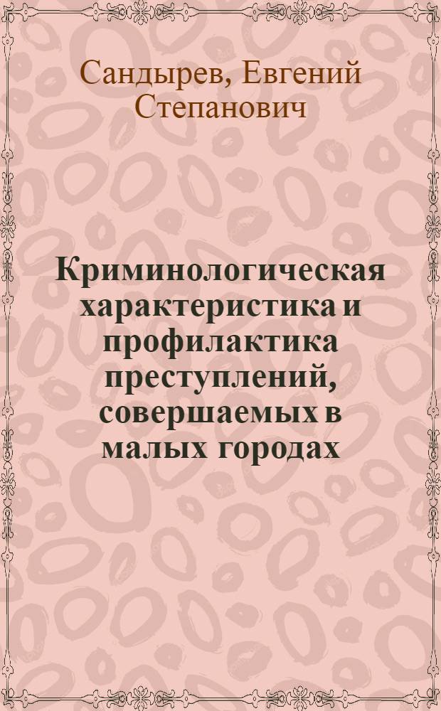 Криминологическая характеристика и профилактика преступлений, совершаемых в малых городах : Автореф. дис. на соиск. учен. степ. к. ю. н