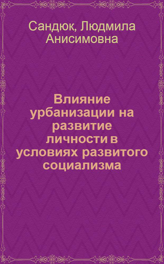 Влияние урбанизации на развитие личности в условиях развитого социализма : Автореф. дис. на соиск. учен. степ. канд. филос. наук : (09.00.01)