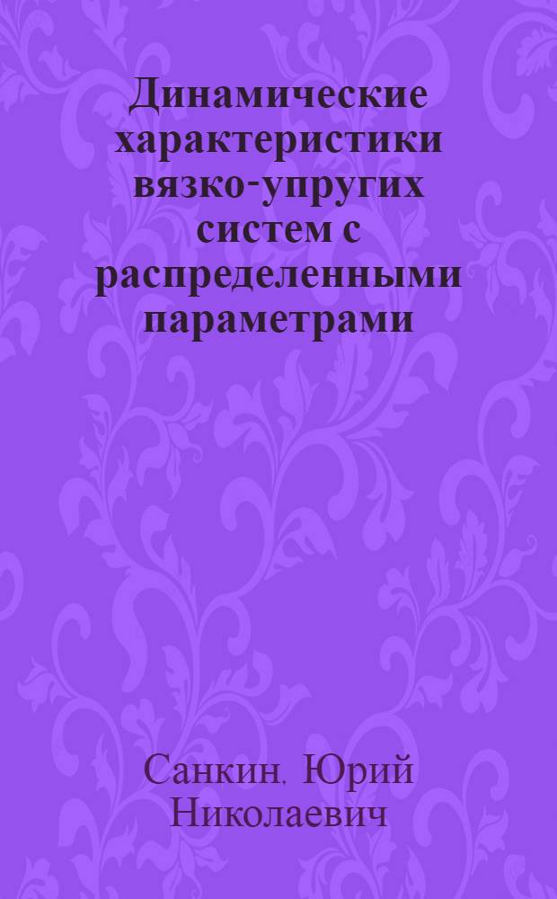 Динамические характеристики вязко-упругих систем с распределенными параметрами : Автореф. дис. на соиск. учен. степ. д-ра техн. наук : (01.02.06)