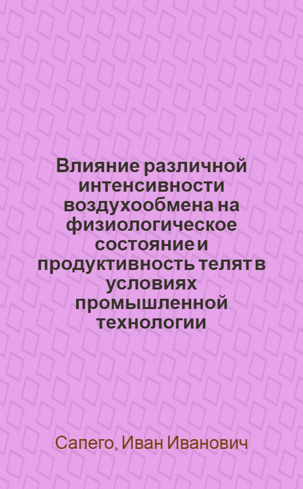 Влияние различной интенсивности воздухообмена на физиологическое состояние и продуктивность телят в условиях промышленной технологии : Автореф. дис. на соиск. учен. степ. канд. с.-х. наук : (06.02.04)