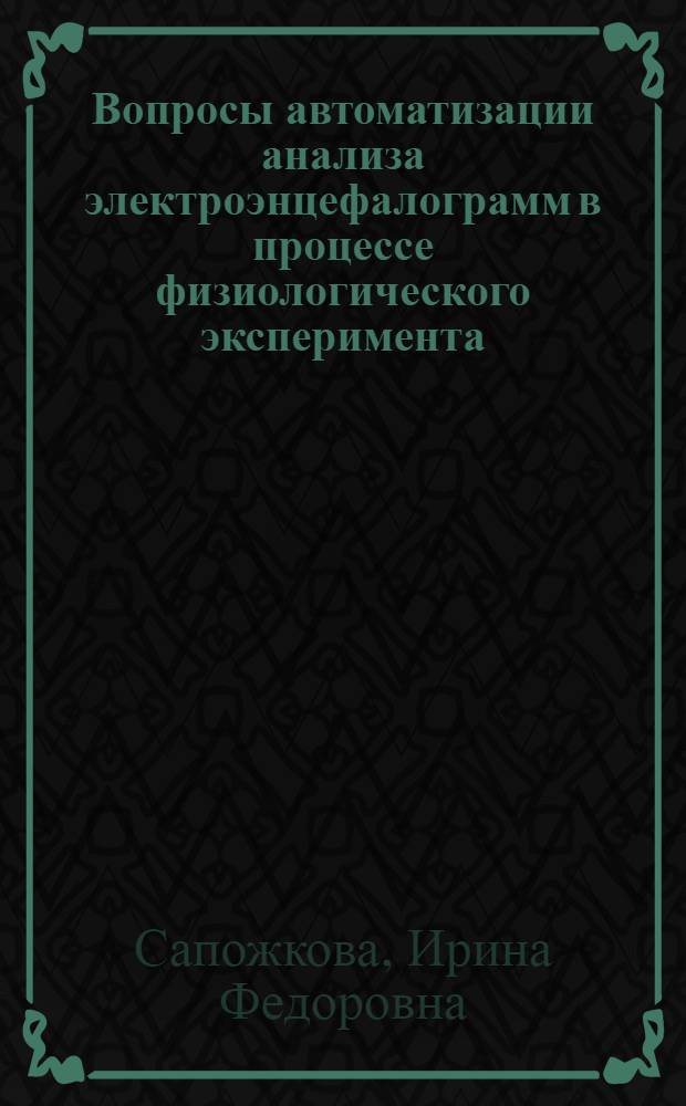 Вопросы автоматизации анализа электроэнцефалограмм в процессе физиологического эксперимента : (Прогнозирование судорож. припадка в условиях гипербарич. оксигенации) : Автореф. дис. на соиск. учен. степ. канд. техн. наук : (05.13.09)