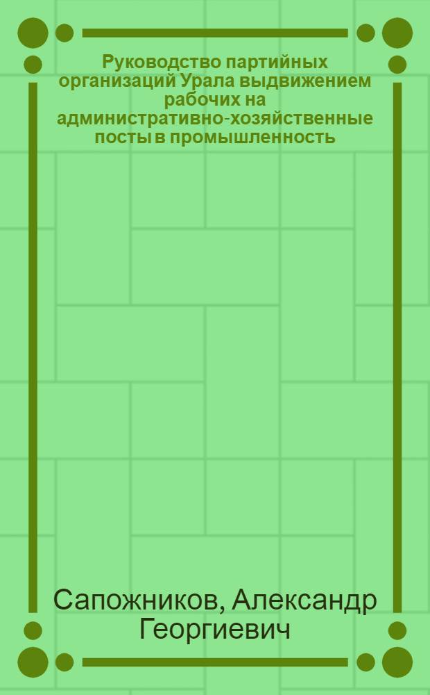 Руководство партийных организаций Урала выдвижением рабочих на административно-хозяйственные посты в промышленность (1926-1932) : Автореф. дис. на соиск. учен. степ. канд. ист. наук : (07.00.01)