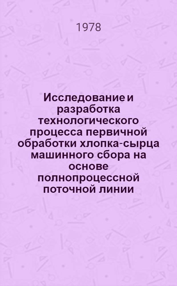 Исследование и разработка технологического процесса первичной обработки хлопка-сырца машинного сбора на основе полнопроцессной поточной линии : Автореф. дис. на соиск. учен. степ. канд. техн. наук : (05.19.02)