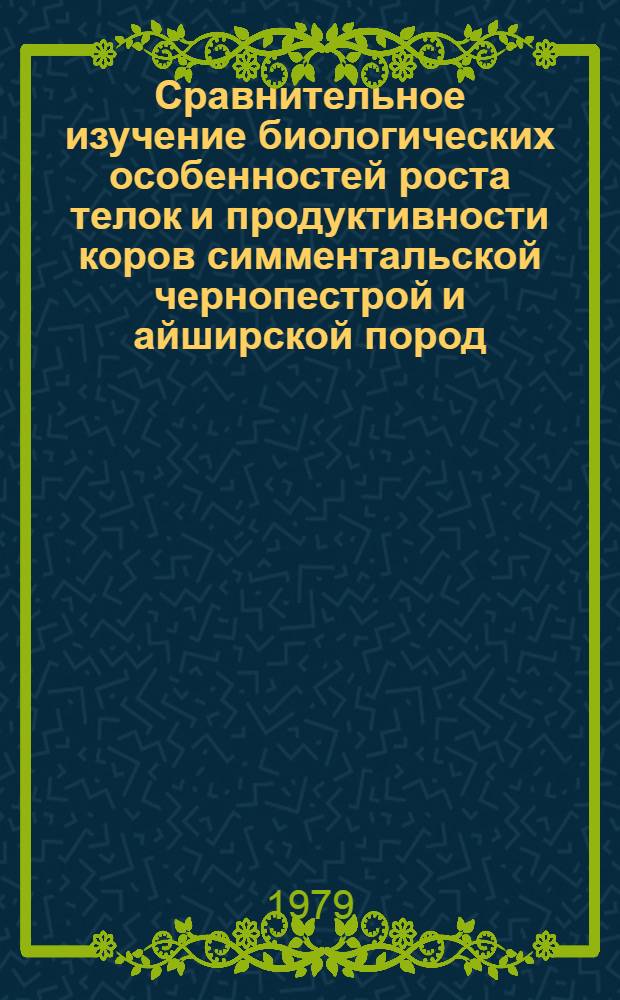 Сравнительное изучение биологических особенностей роста телок и продуктивности коров симментальской чернопестрой и айширской пород : Автореф. дис. на соиск. учен. степ. канд. с.-х. наук : (06.02.01)
