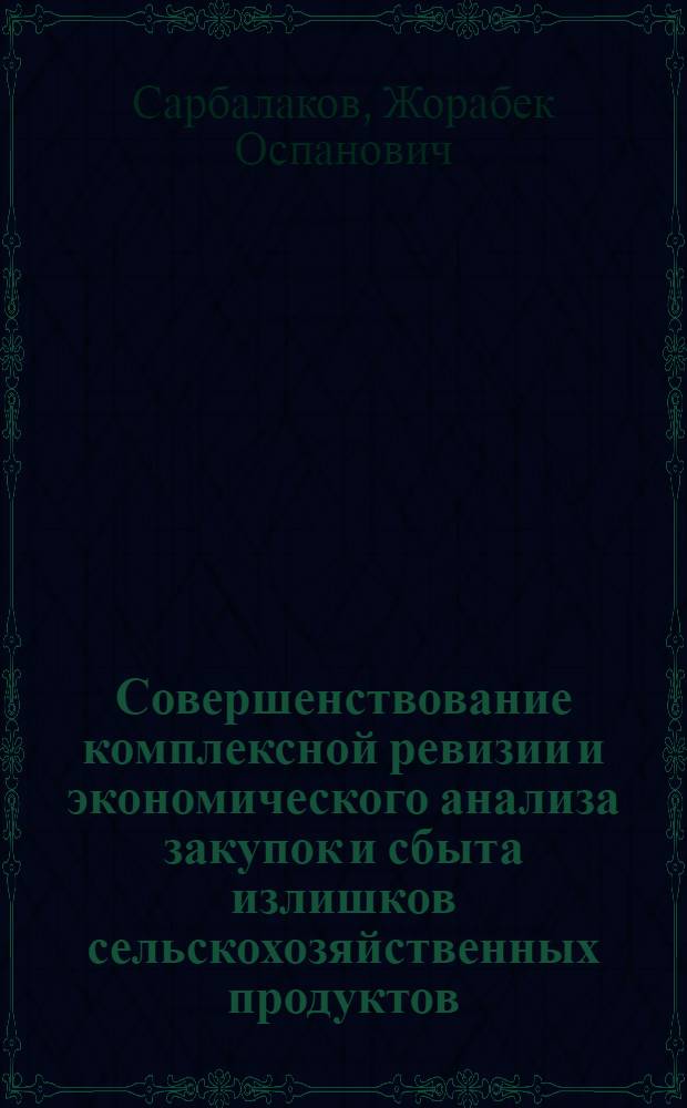 Совершенствование комплексной ревизии и экономического анализа закупок и сбыта излишков сельскохозяйственных продуктов : (На прим. райгоркоопторгов Каз. потребсоюза) : Автореф. дис. на соиск. учен. степ. канд. экон. наук : (08.00.12)