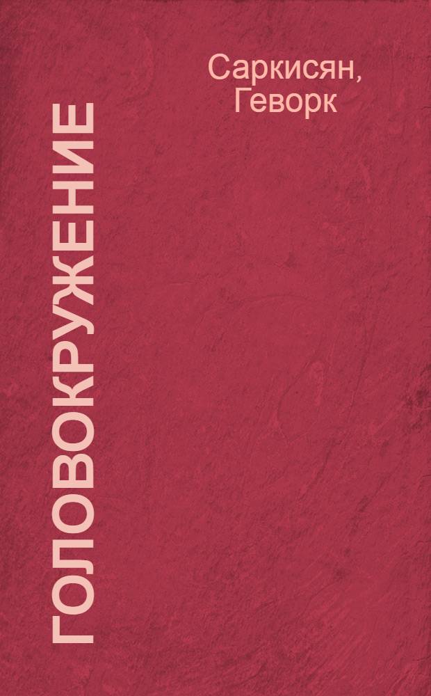 Головокружение : Картины из жизни семьи Бероянов : В 2-х ч. : Сцен. ред. Малого театра СССР