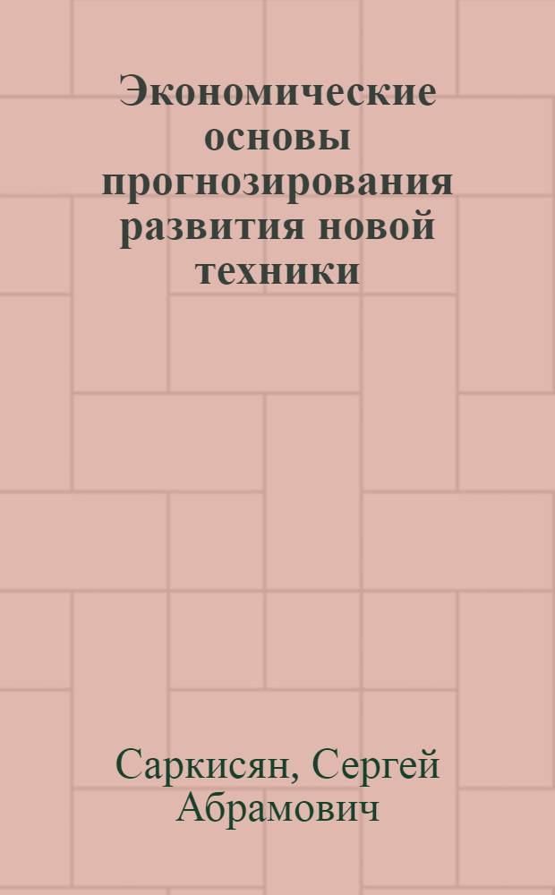 Экономические основы прогнозирования развития новой техники : Учеб. пособие