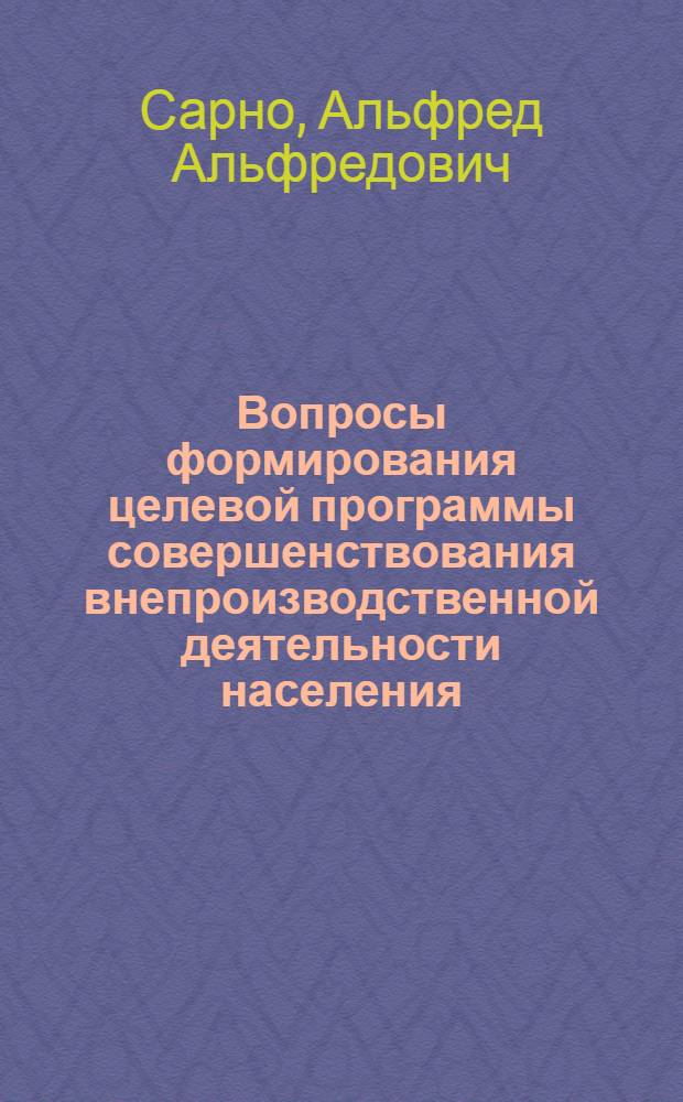 Вопросы формирования целевой программы совершенствования внепроизводственной деятельности населения : (К сост. комплекс. плана экон. и соц. развития города) : Автореф. дис. на соиск. учен. степ. канд. экон. наук : (08.00.05)