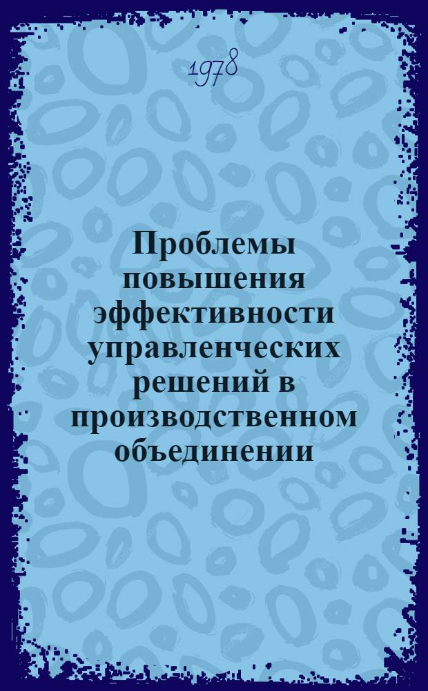 Проблемы повышения эффективности управленческих решений в производственном объединении : Автореф. дис. на соиск. учен. степ. канд. экон. наук : (08.00.05)