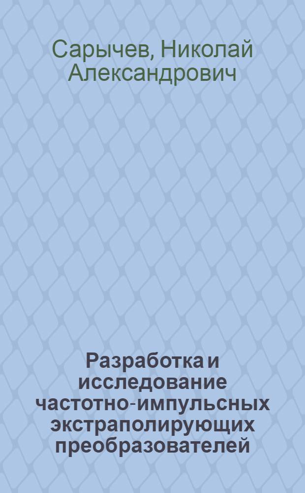 Разработка и исследование частотно-импульсных экстраполирующих преобразователей : Автореф. дис. на соиск. учен. степ. канд. техн. наук : (05.13.05)