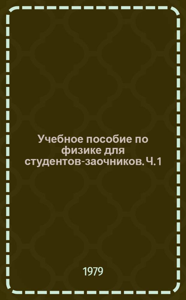 Учебное пособие по физике для студентов-заочников. Ч. 1 : Механика, молекулярная физика, термодинамика
