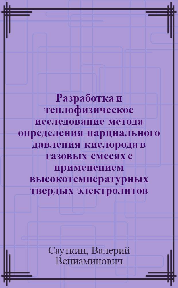 Разработка и теплофизическое исследование метода определения парциального давления кислорода в газовых смесях с применением высокотемпературных твердых электролитов : Автореф. дис. на соиск. учен. степ. канд. техн. наук : (01.04.14)