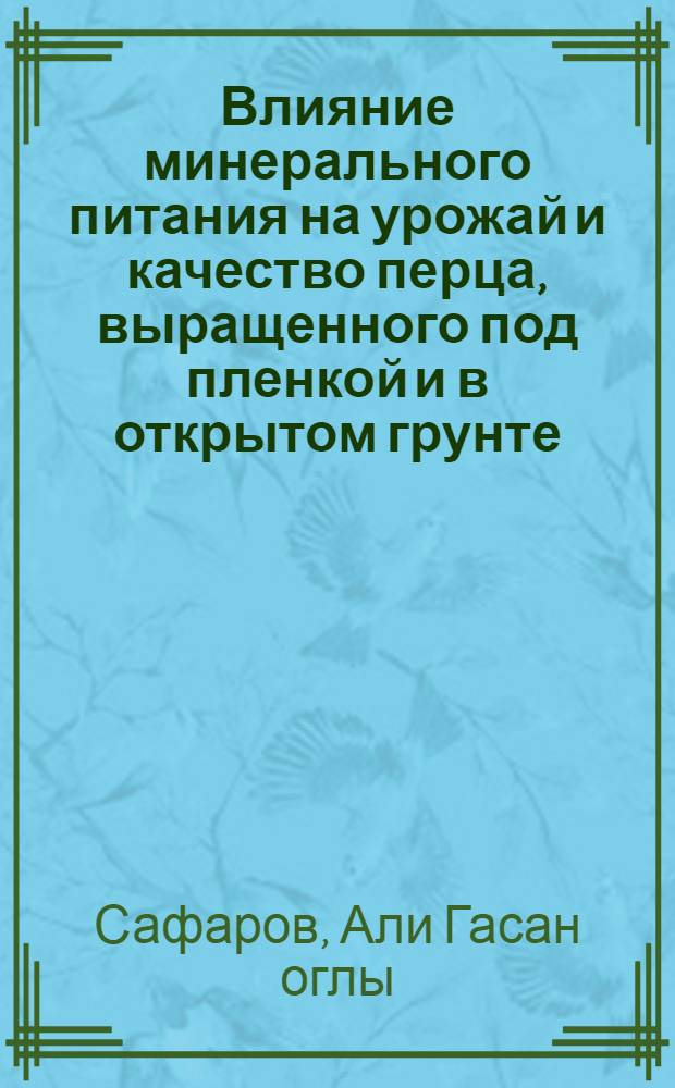 Влияние минерального питания на урожай и качество перца, выращенного под пленкой и в открытом грунте : Автореф. дис. на соиск. учен. степ. канд. с.-х. наук : (06.01.04)