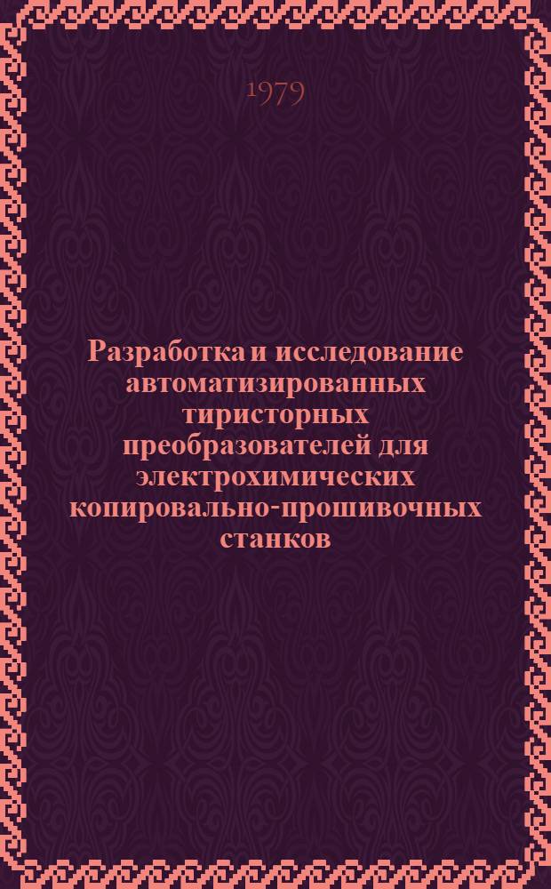 Разработка и исследование автоматизированных тиристорных преобразователей для электрохимических копировально-прошивочных станков : Автореф. дис. на соиск. учен. степ. канд. техн. наук : (05.09.12)