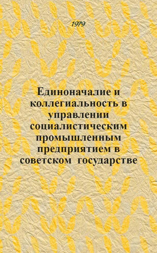 Единоначалие и коллегиальность в управлении социалистическим промышленным предприятием в советском государстве (15.Х.1917 г. - 1929 г.) : Автореф. дис. на соиск. учен. степ. д-ра юрид. наук : (12.00.01)