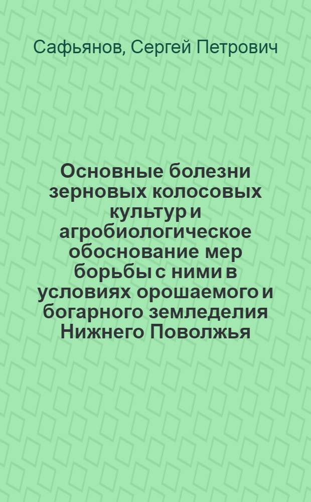 Основные болезни зерновых колосовых культур и агробиологическое обоснование мер борьбы с ними в условиях орошаемого и богарного земледелия Нижнего Поволжья : Автореф. дис. на соиск. учен. степ. д-ра с.-х. наук : (06.01.11)