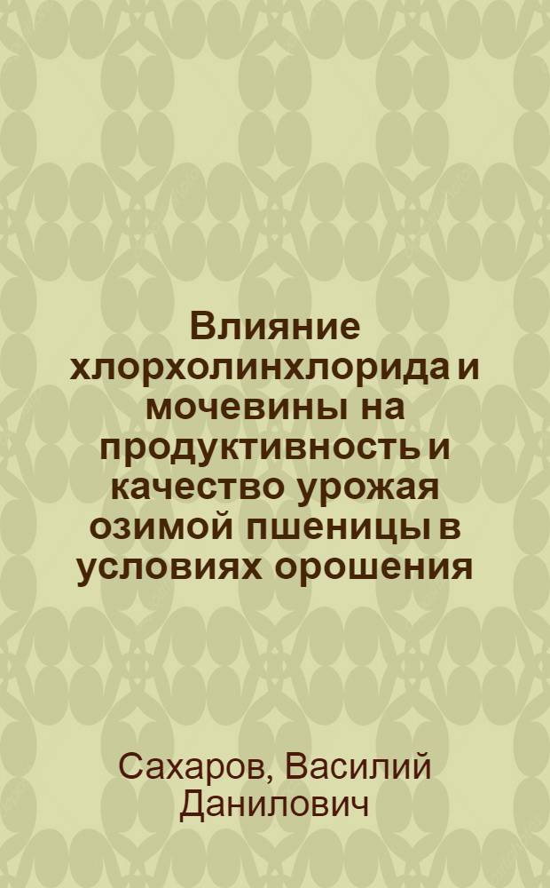 Влияние хлорхолинхлорида и мочевины на продуктивность и качество урожая озимой пшеницы в условиях орошения : Автореф. дис. на соиск. учен. степени канд. с.-х. наук : (06.01.09)
