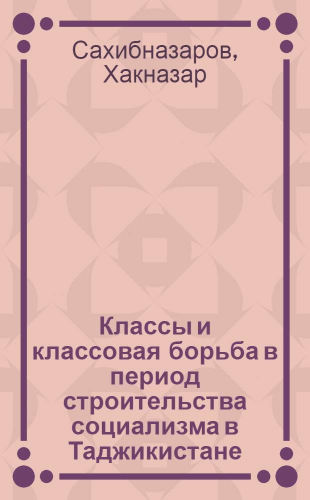 Классы и классовая борьба в период строительства социализма в Таджикистане : Автореф. дис. на соиск. учен. степ. канд. филос. наук : (09.00.02)