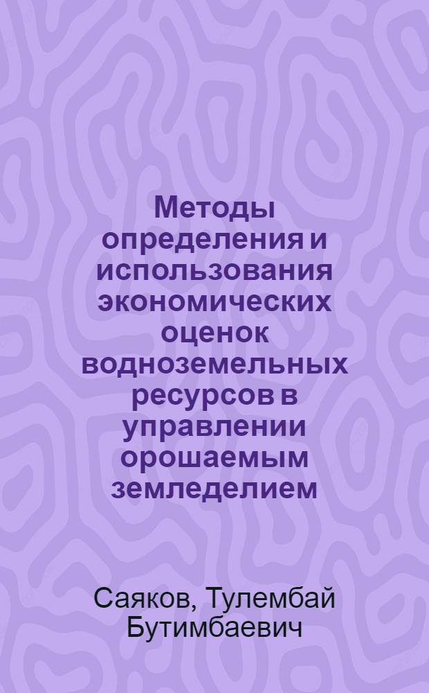 Методы определения и использования экономических оценок водноземельных ресурсов в управлении орошаемым земледелием : (На прим. Меркен. оросит. системы Джамбул. обл. КазССР) : Автореф. дис. на соиск. учен. степ. канд. экон. наук : (08.00.13)