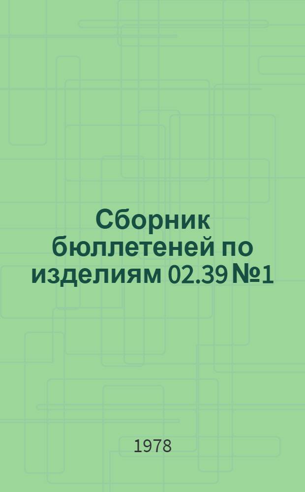 Сборник бюллетеней по изделиям 02.39 № 1/Д, Р : В 4-х ч.