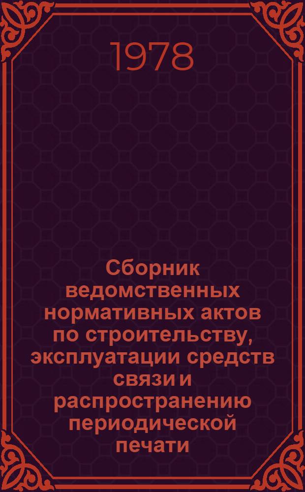 Сборник ведомственных нормативных актов по строительству, эксплуатации средств связи и распространению периодической печати : Ч. 1