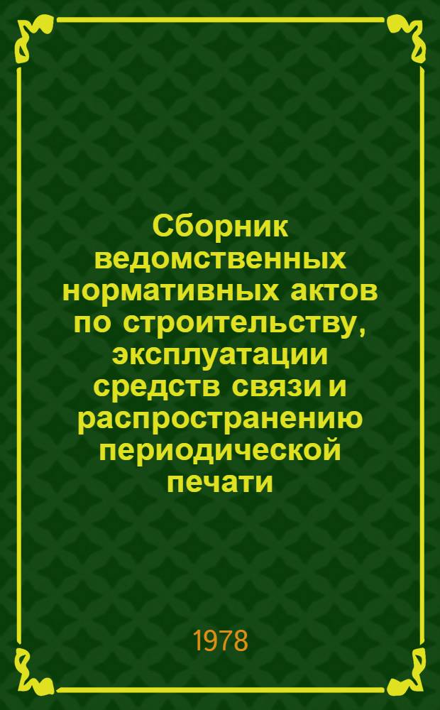 Сборник ведомственных нормативных актов по строительству, эксплуатации средств связи и распространению периодической печати : Ч. 1. Ч. 1