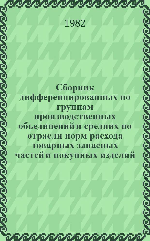 Сборник дифференцированных по группам производственных объединений и средних по отрасли норм расхода товарных запасных частей и покупных изделий. Вып. 17