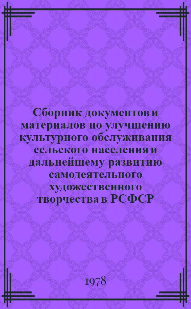 Сборник документов и материалов по улучшению культурного обслуживания сельского населения и дальнейшему развитию самодеятельного художественного творчества в РСФСР