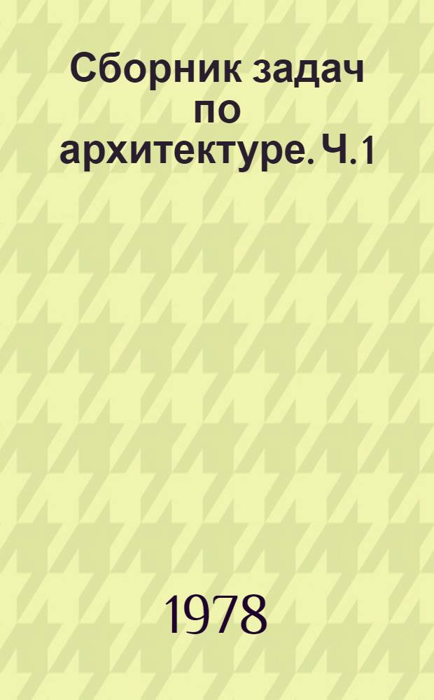 Сборник задач по архитектуре. Ч. 1