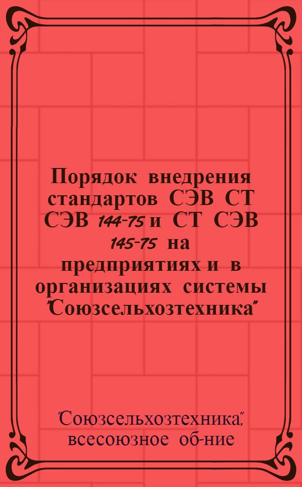 Порядок внедрения стандартов СЭВ СТ СЭВ 144-75 и СТ СЭВ 145-75 на предприятиях и в организациях системы "Союзсельхозтехника" : Метод. указания МУ 11-77