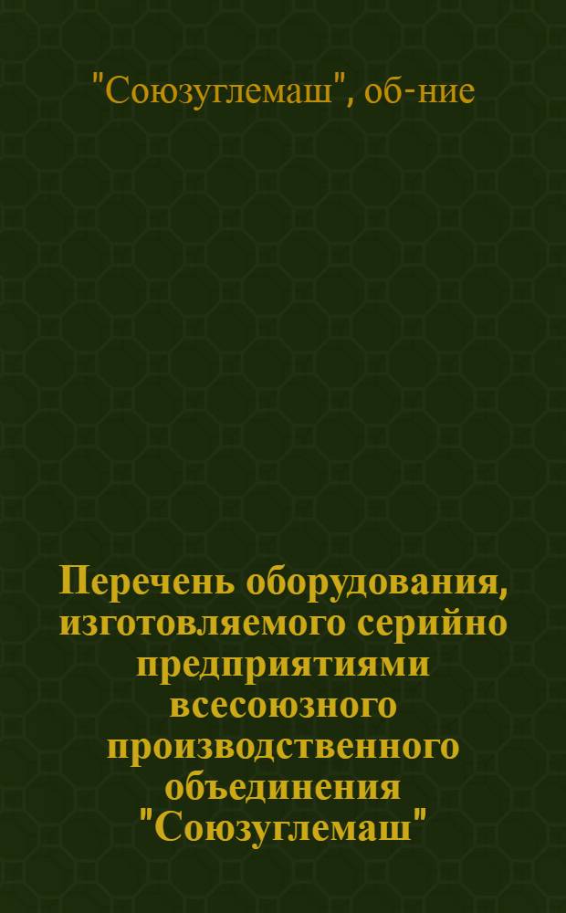 Перечень оборудования, изготовляемого серийно предприятиями всесоюзного производственного объединения "Союзуглемаш"
