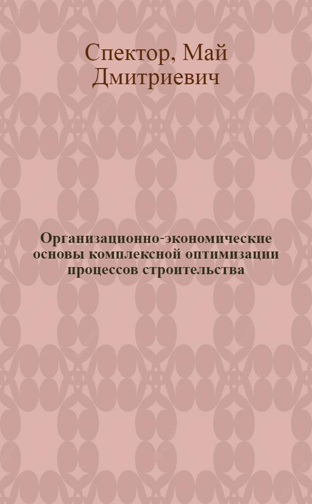 Организационно-экономические основы комплексной оптимизации процессов строительства