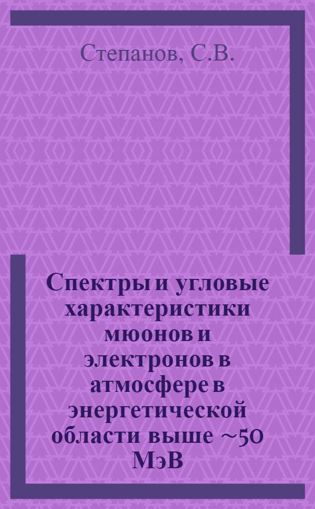 Спектры и угловые характеристики мюонов и электронов в атмосфере в энергетической области выше ∼50 МэВ