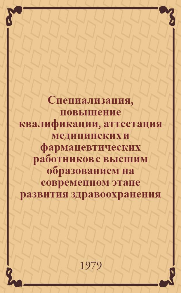 Специализация, повышение квалификации, аттестация медицинских и фармацевтических работников с высшим образованием на современном этапе развития здравоохранения : (Инструкт.-метод. материалы в помощь гл. врачам, организаторам здравоохранения лечеб.-профилакт. учреждений)