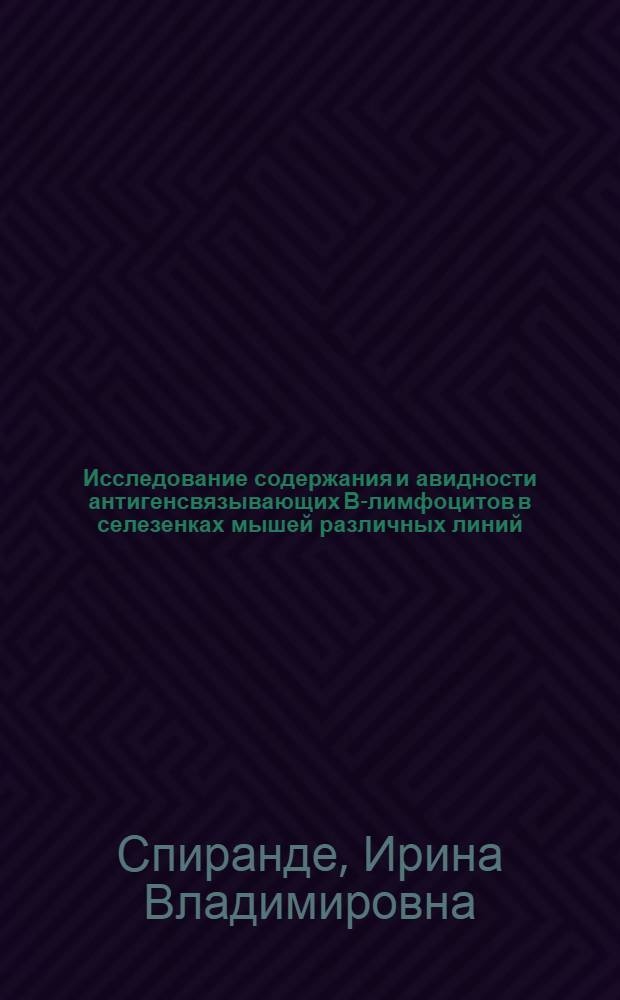 Исследование содержания и авидности антигенсвязывающих В-лимфоцитов в селезенках мышей различных линий : Автореф. дис. на соиск. учен. степ. канд. биол. наук : (14.00.36)