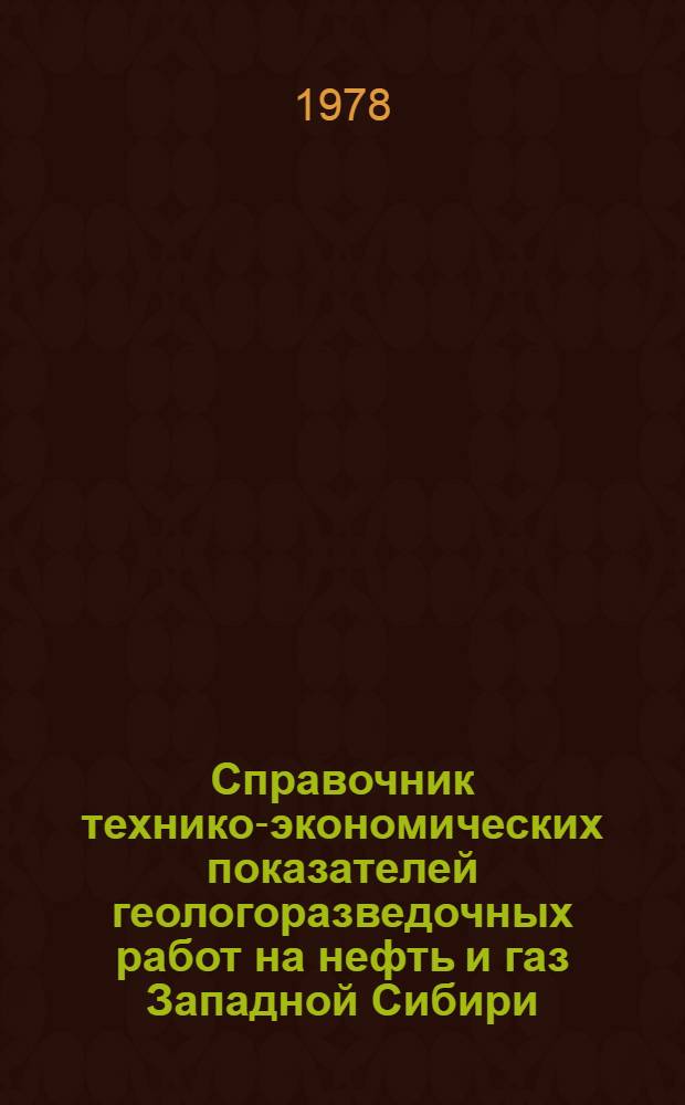 Справочник технико-экономических показателей геологоразведочных работ на нефть и газ Западной Сибири, 1948-1975 гг.
