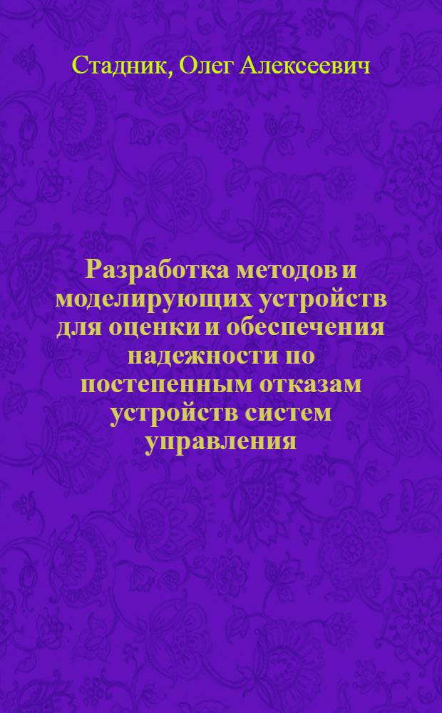 Разработка методов и моделирующих устройств для оценки и обеспечения надежности по постепенным отказам устройств систем управления : Автореф. дис. на соиск. учен. степ. канд. техн. наук : (05.13.05)