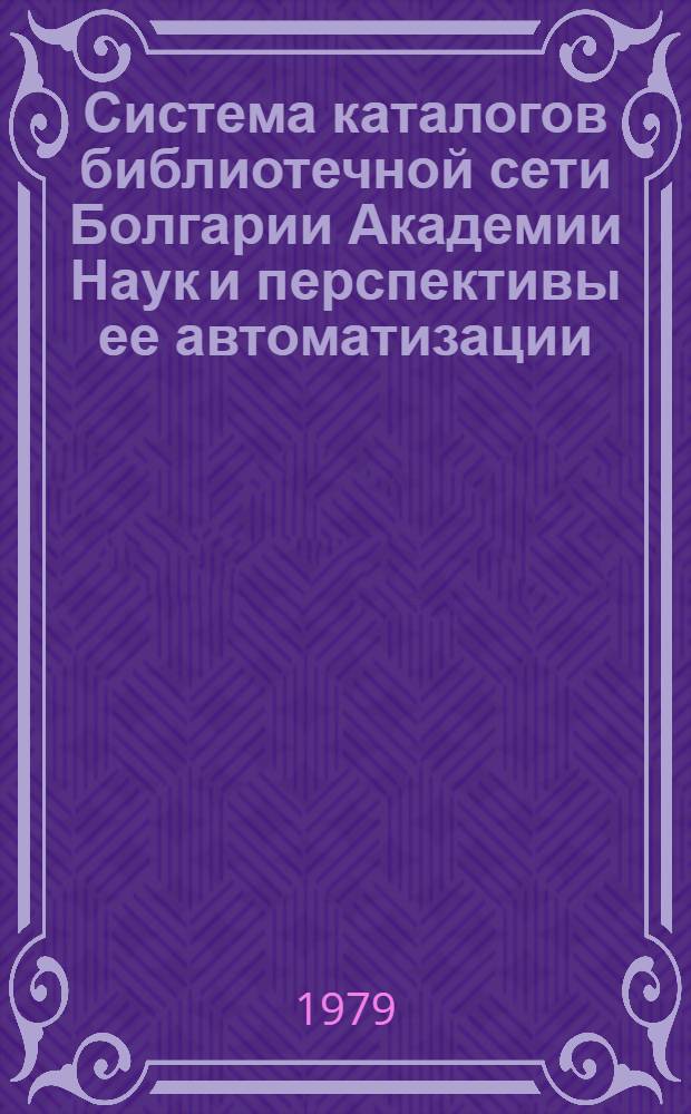 Система каталогов библиотечной сети Болгарии Академии Наук и перспективы ее автоматизации : Автореф. дис. на соиск. учен. степ. канд. пед. наук : (05.25.03)