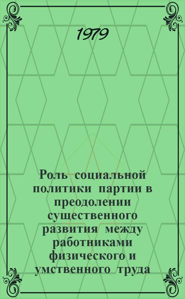 Роль социальной политики партии в преодолении существенного развития между работниками физического и умственного труда : Автореф. дис. на соиск. учен. степ. канд. филос. наук : (09.00.02)