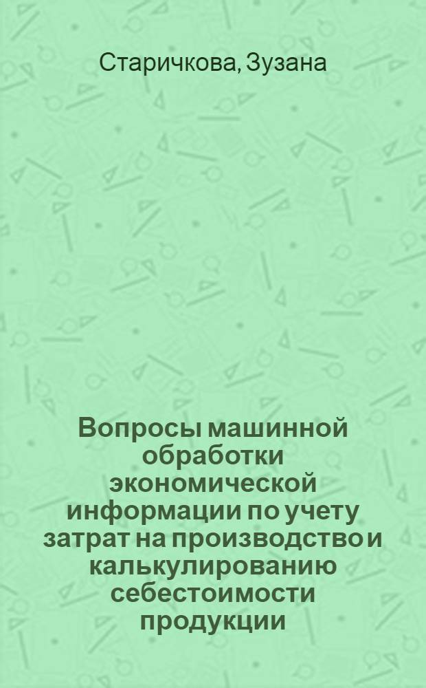 Вопросы машинной обработки экономической информации по учету затрат на производство и калькулированию себестоимости продукции : (На прим. пром. предприятий ЧССР) : Автореф. дис. на соиск. учен. степ. канд. экон. наук : (08.00.13)
